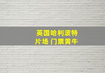 英国哈利波特片场 门票黄牛